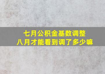 七月公积金基数调整 八月才能看到调了多少嘛